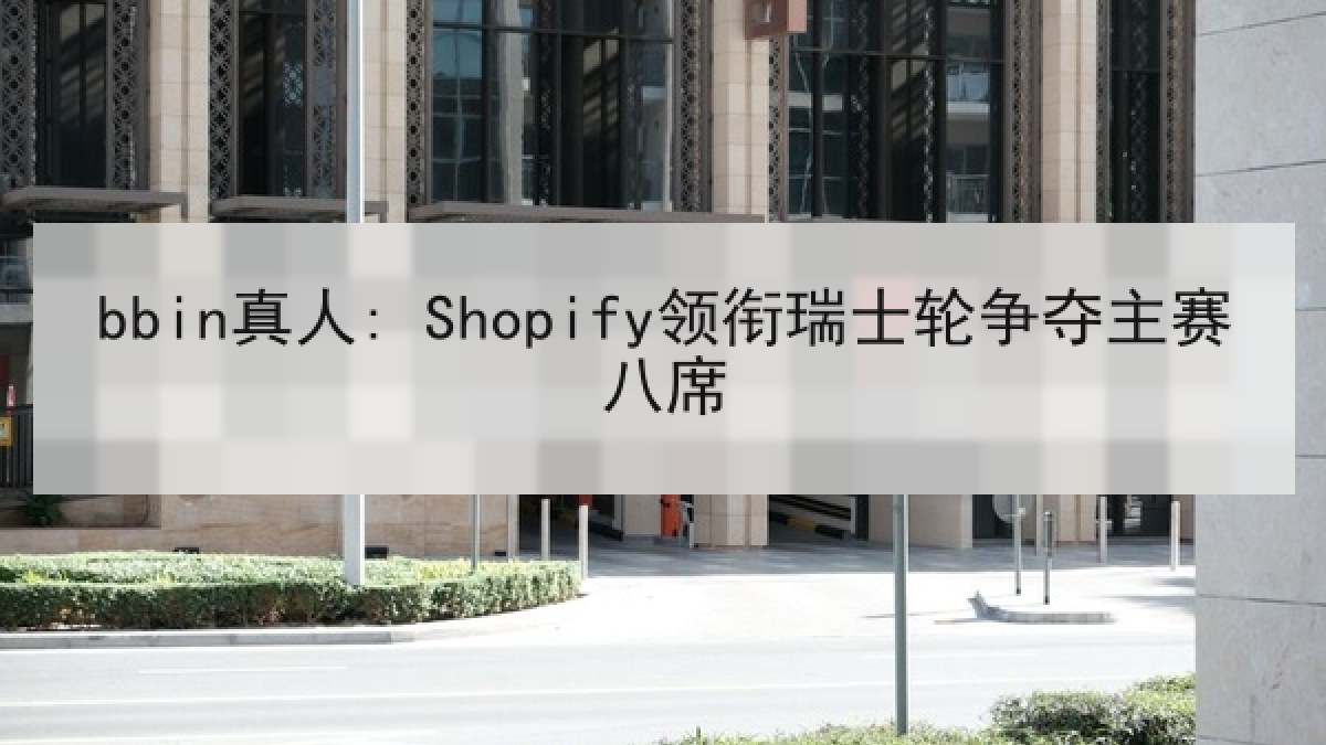 bbin真人: Shopify领衔瑞士轮争夺主赛八席