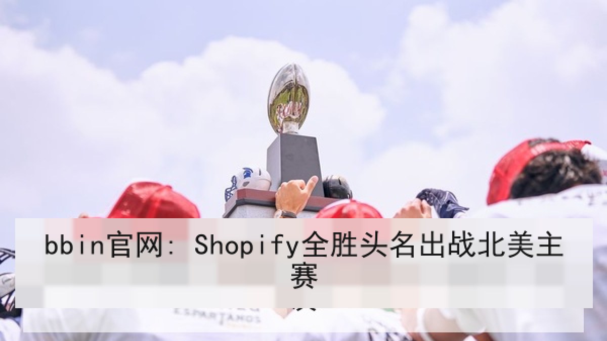bbin官网: Shopify全胜头名出战北美主赛
