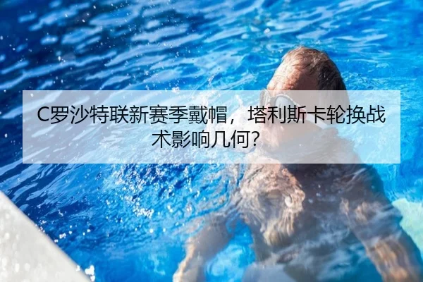 C罗沙特联新赛季戴帽，塔利斯卡轮换战术影响几何？