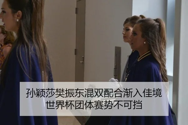 孙颖莎樊振东混双配合渐入佳境 世界杯团体赛势不可挡
