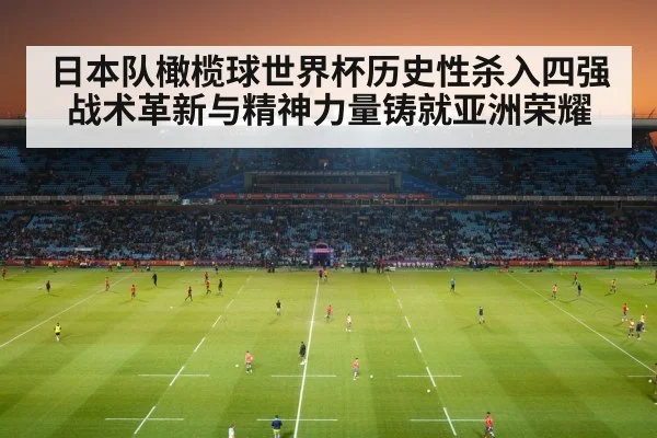日本队橄榄球世界杯历史性杀入四强 战术革新与精神力量铸就亚洲荣耀