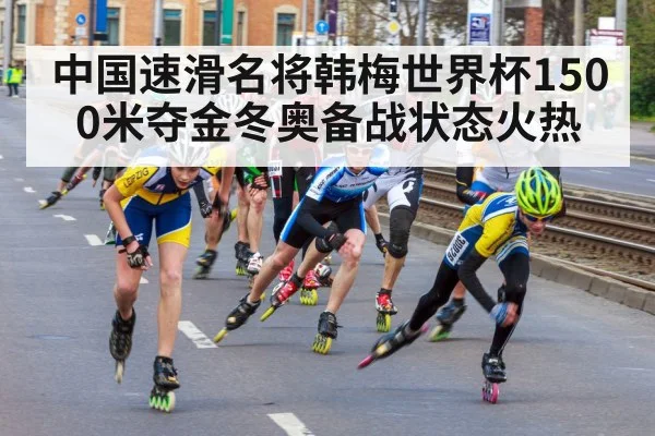 中国速滑名将韩梅世界杯1500米夺金冬奥备战状态火热