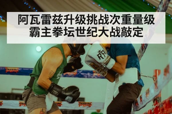 阿瓦雷兹升级挑战次重量级霸主拳坛世纪大战敲定