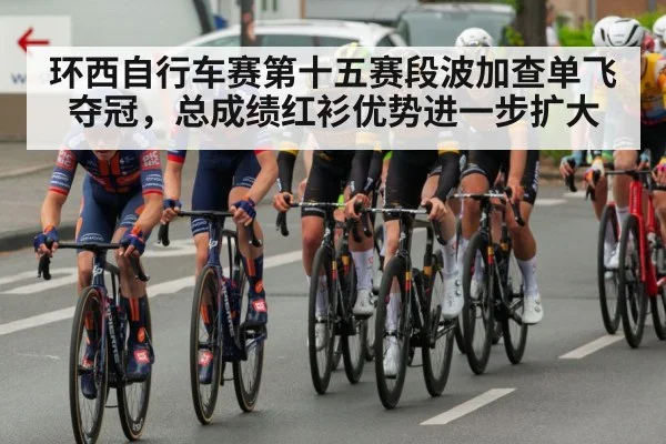 环西自行车赛第十五赛段波加查单飞夺冠，总成绩红衫优势进一步扩大