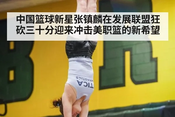 中国篮球新星张镇麟在发展联盟狂砍三十分迎来冲击美职篮的新希望